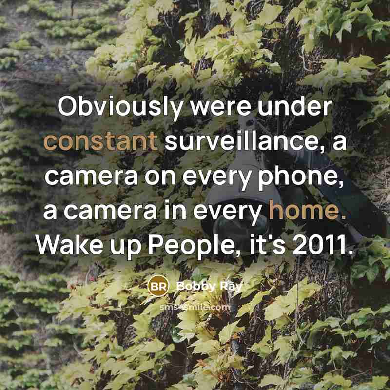 “Obviously were under constant surveillance, a camera on every phone, a camera in every home. Wake up People, it's 2011.” quote by Bobby Ray