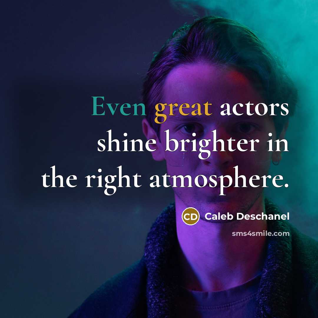 “Even great actors shine brighter in the right atmosphere.” quote by Caleb Deschanel