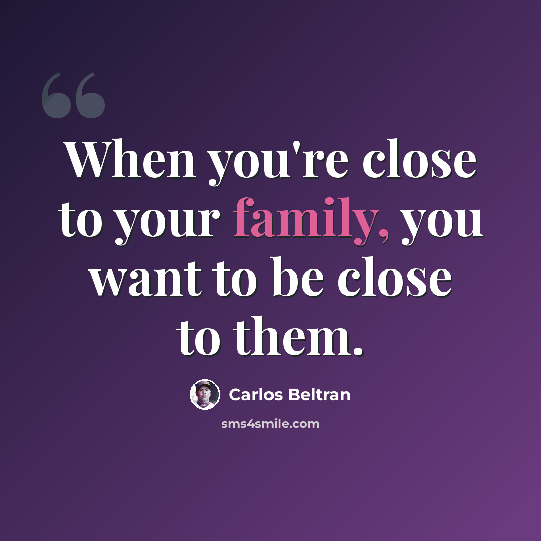 “When you're close to your family, you want to be close to them.” quote by Carlos Beltran