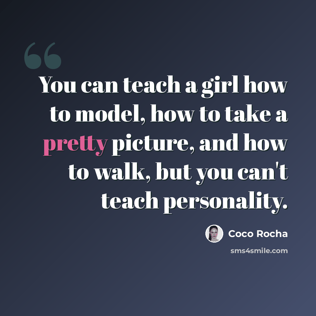 “You can teach a girl how to model, how to take a pretty picture, and how to walk, but you can't teach personality.” quote by Coco Rocha