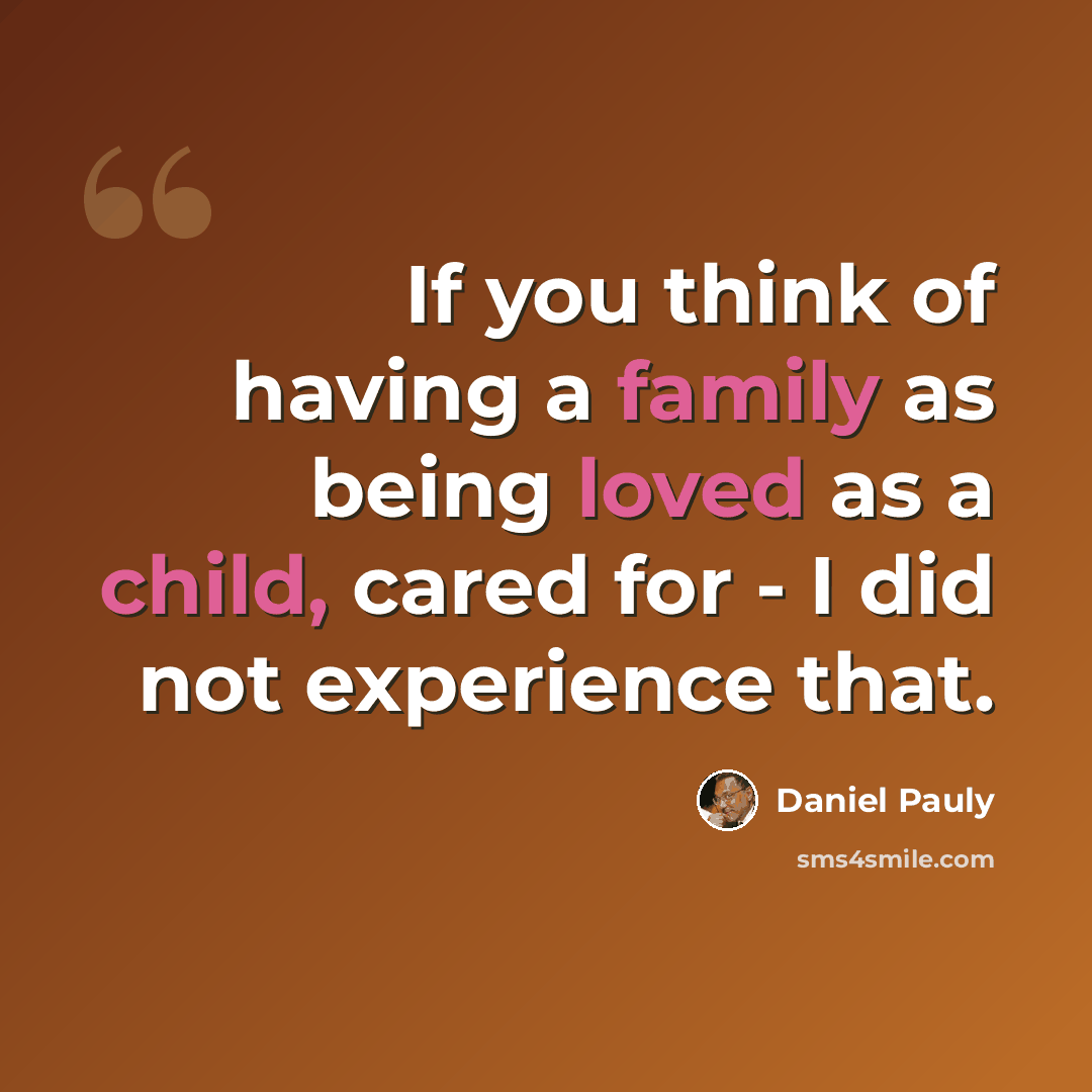 “If you think of having a family as being loved as a child, cared for - I did not experience that.” quote by Daniel Pauly