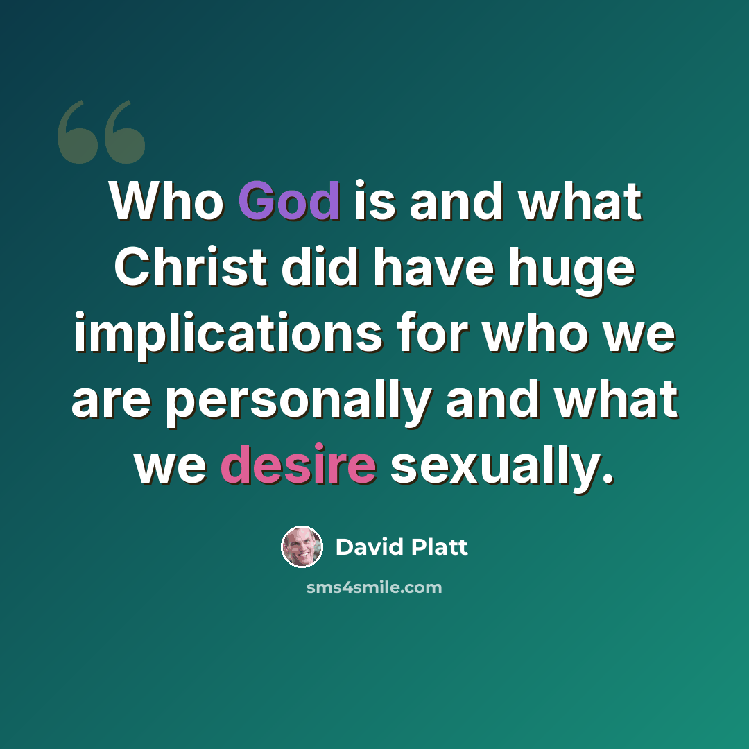 “Who God is and what Christ did have huge implications for who we are personally and what we desire sexually.” quote by David Platt