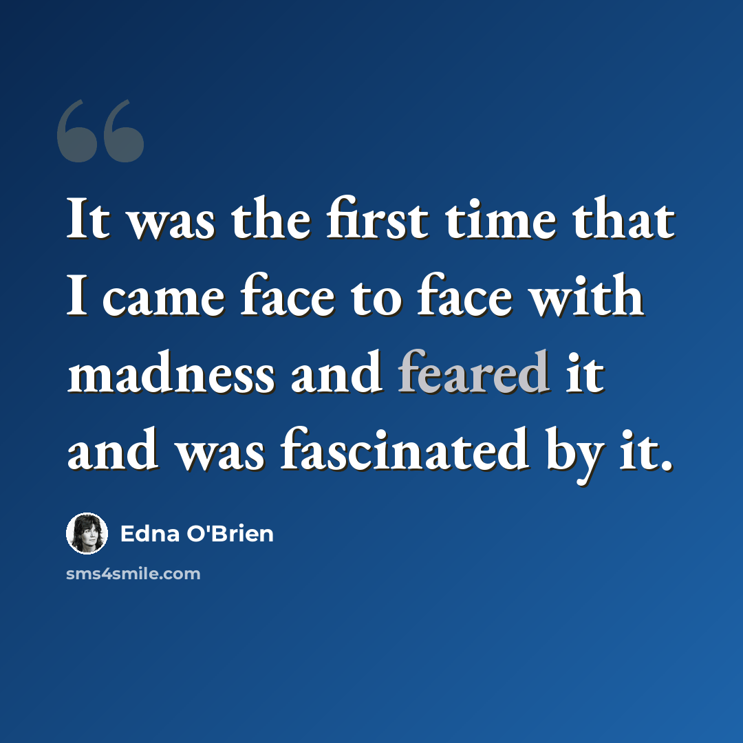 “It was the first time that I came face to face with madness and feared it and was fascinated by it.” quote by Edna O'Brien