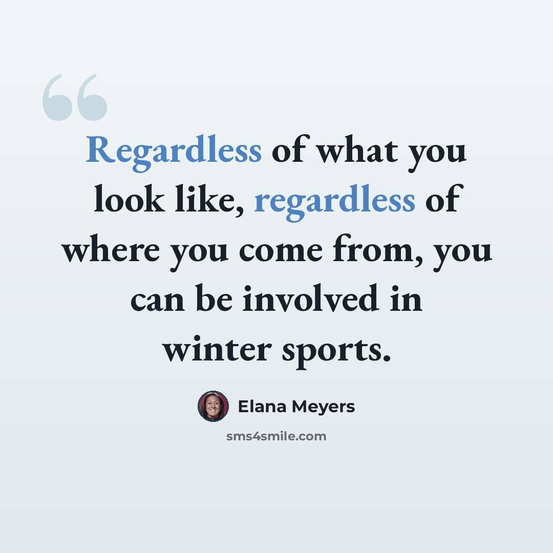 “Regardless of what you look like, regardless of where you come from, you can be involved in winter sports.” quote by Elana Meyers
