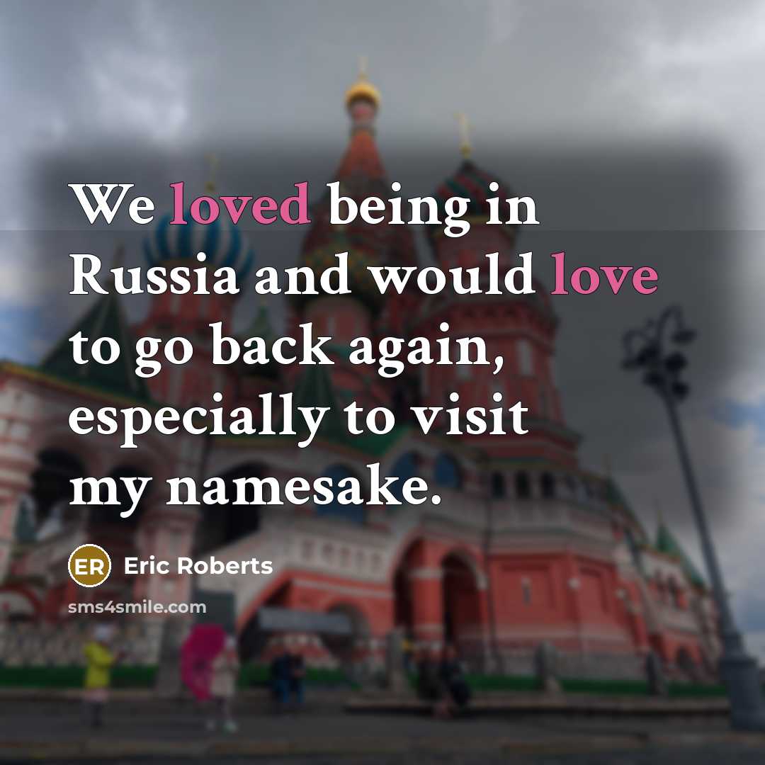 “We loved being in Russia and would love to go back again, especially to visit my namesake.” quote by Eric Roberts