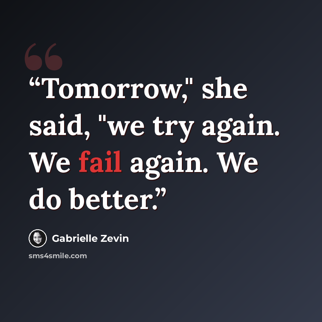 “Tomorrow," she said, "we try again. We fail again. We do better.” quote by Gabrielle Zevin