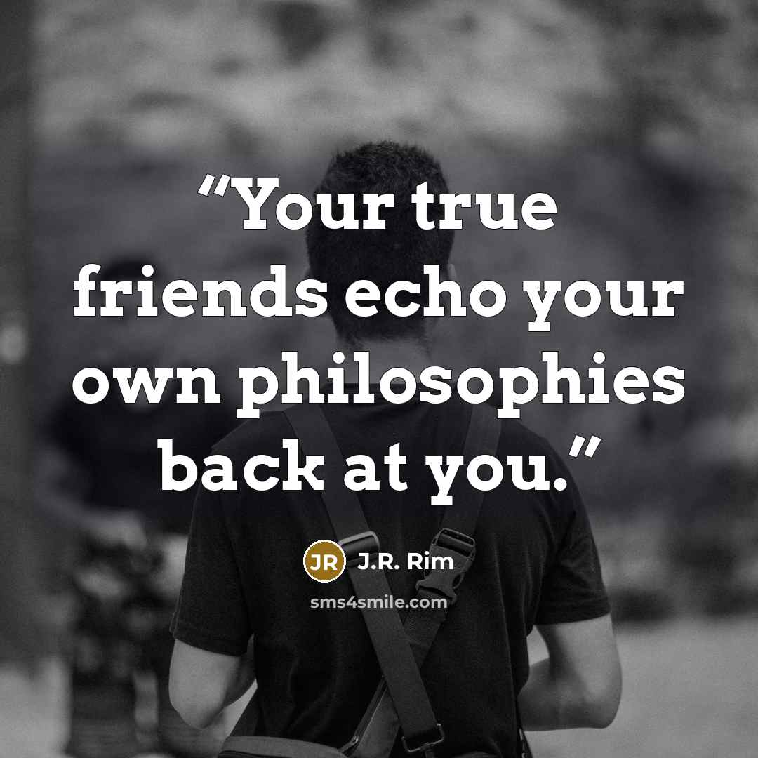 “Your true friends echo your own philosophies back at you.” quote by J.R. Rim