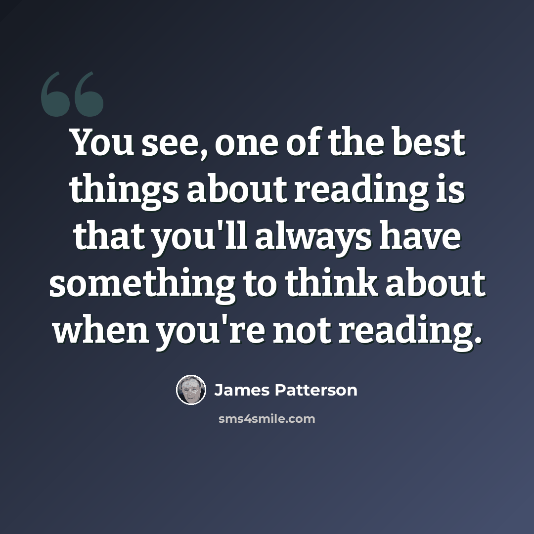“You see, one of the best things about reading is that you'll always have something to think about when you're not reading.” quote by James Patterson