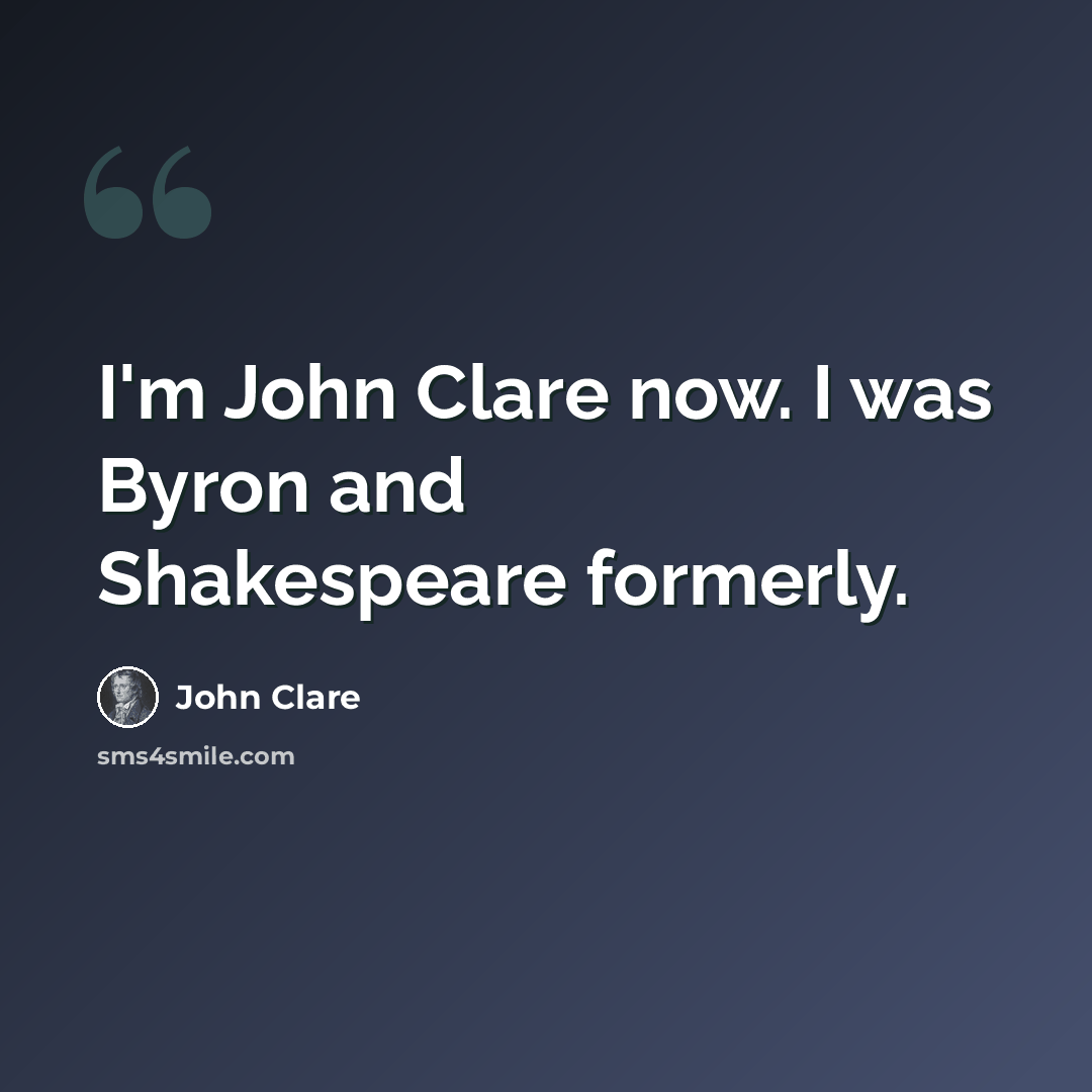“I'm John Clare now. I was Byron and Shakespeare formerly.” quote by John Clare