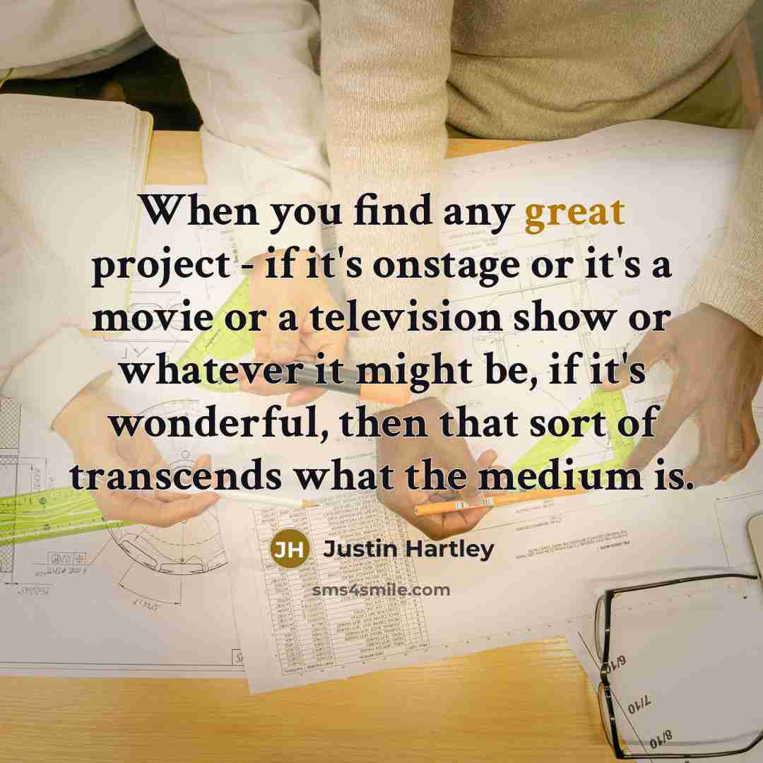 “When you find any great project - if it's onstage or it's a movie or a television show or whatever it might be, if it's wonderful, then that sort of transcends what the medium is.” quote by Justin Hartley