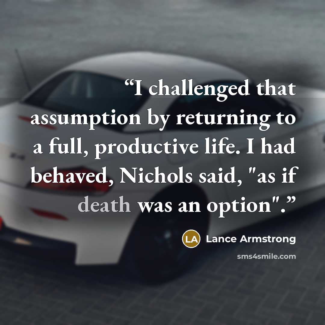 “I challenged that assumption by returning to a full, productive life. I had behaved, Nichols said, "as if death was an option".” quote by Lance Armstrong