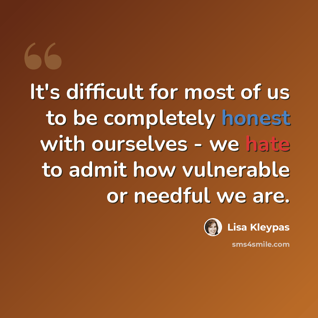 “It's difficult for most of us to be completely honest with ourselves - we hate to admit how vulnerable or needful we are.” quote by Lisa Kleypas