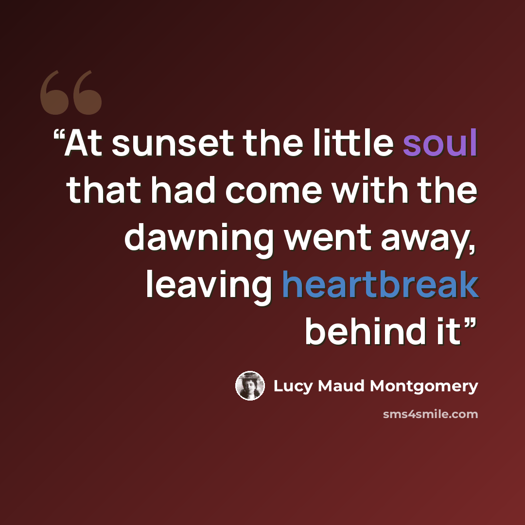 “At sunset the little soul that had come with the dawning went away, leaving heartbreak behind it” quote by Lucy Maud Montgomery