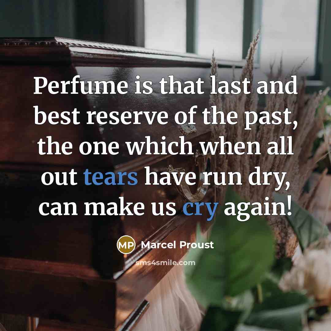 “Perfume is that last and best reserve of the past, the one which when all out tears have run dry, can make us cry again!” quote by Marcel Proust