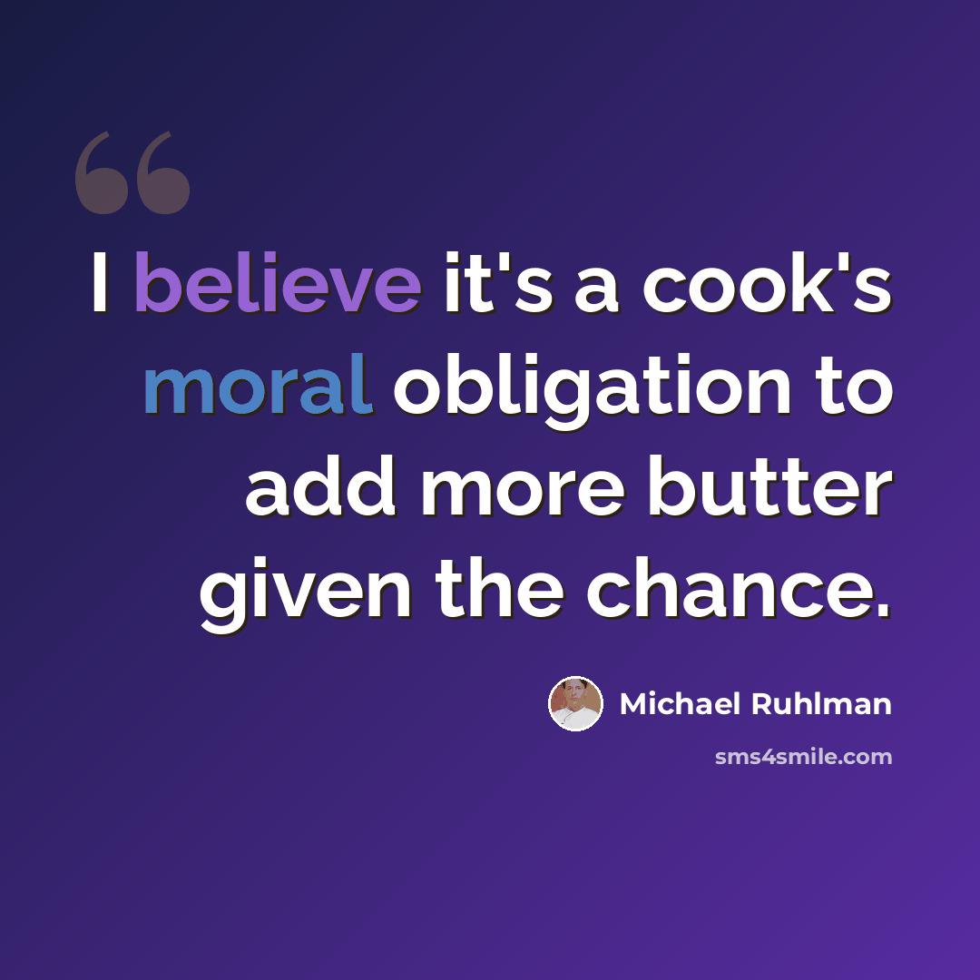 “I believe it's a cook's moral obligation to add more butter given the chance.” quote by Michael Ruhlman
