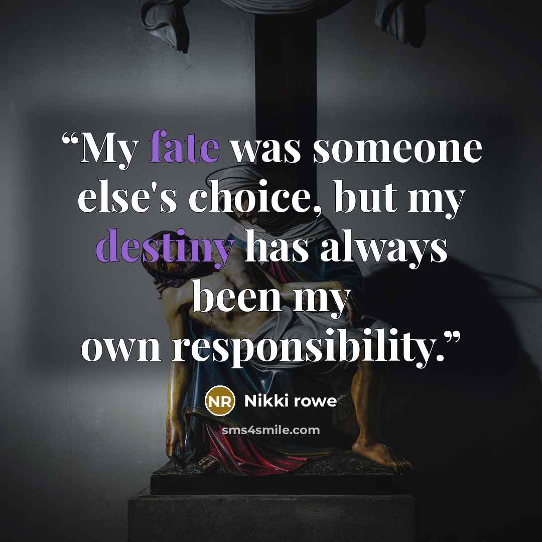 “My fate was someone else's choice, but my destiny has always been my own responsibility.” quote by Nikki rowe
