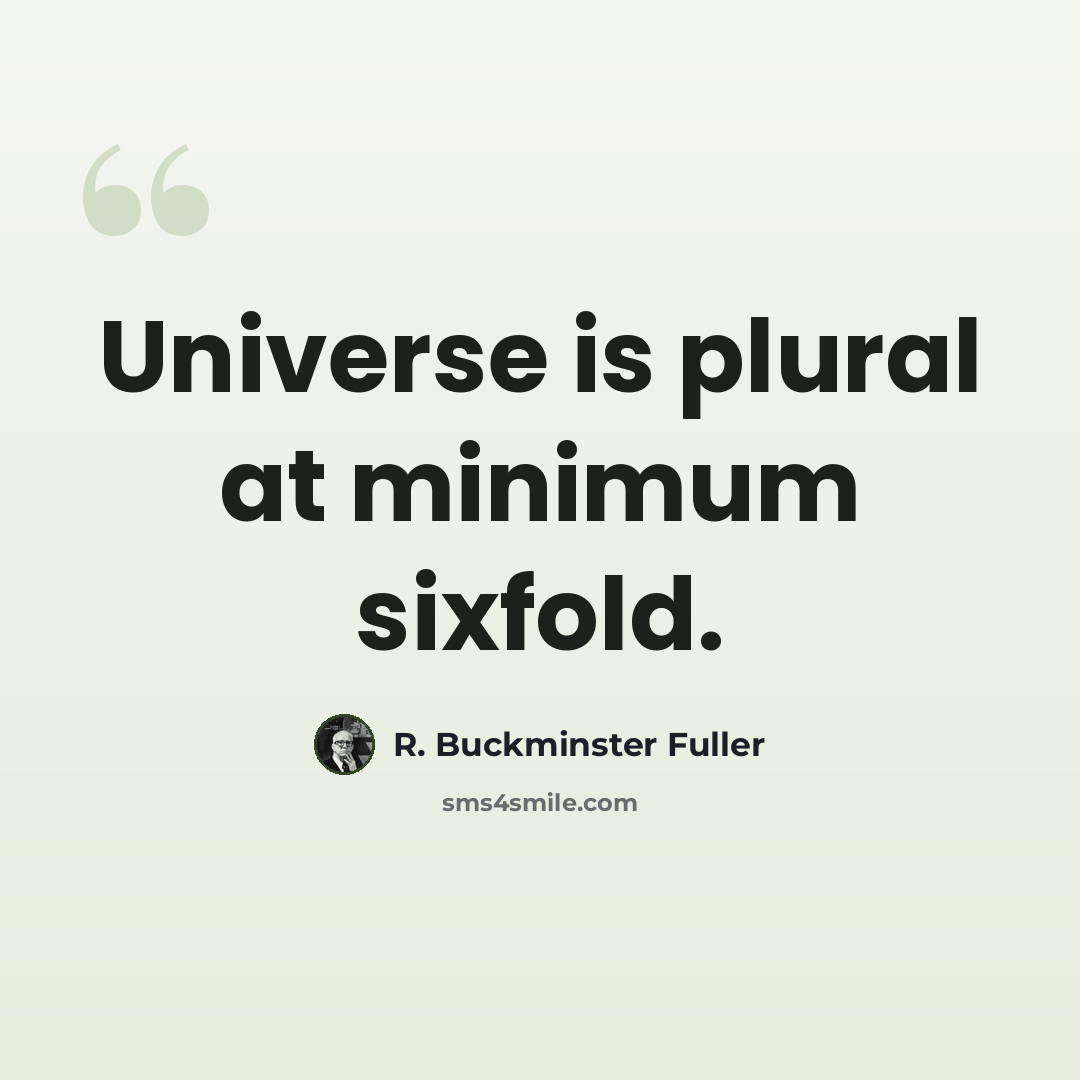“Universe is plural at minimum sixfold.” quote by R. Buckminster Fuller