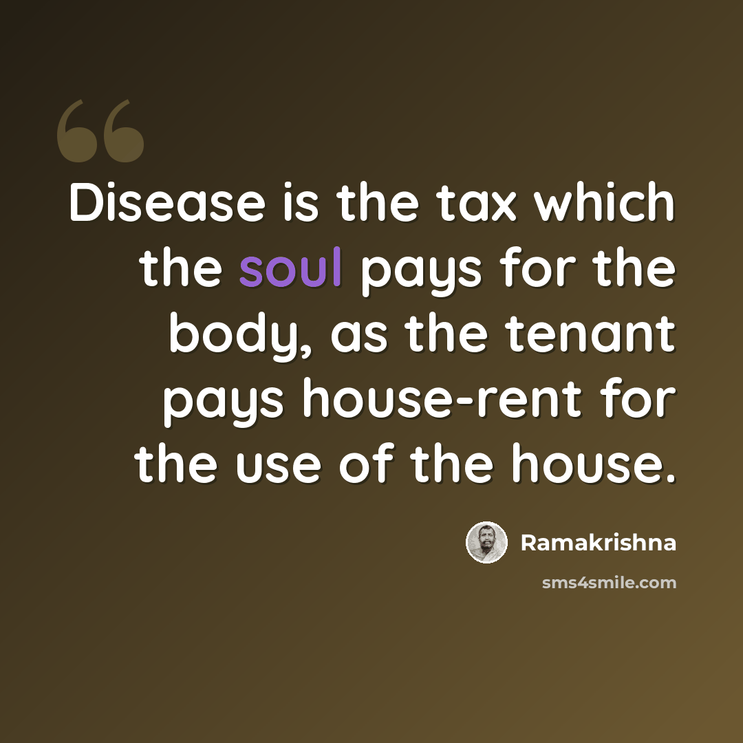 “Disease is the tax which the soul pays for the body, as the tenant pays house-rent for the use of the house.” quote by Ramakrishna