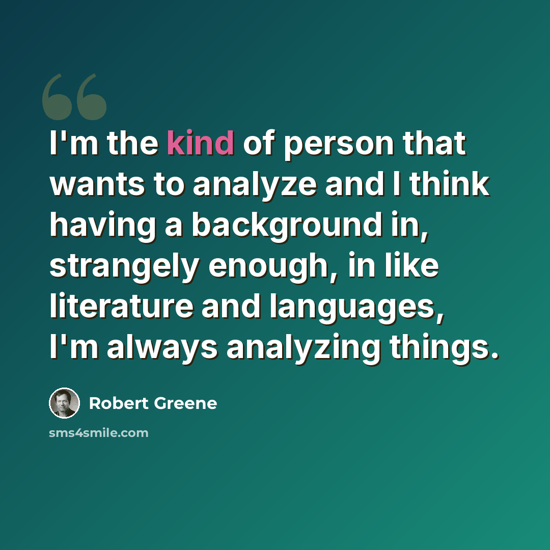 “I'm the kind of person that wants to analyze and I think having a background in, strangely enough, in like literature and languages, I'm always analyzing things.” quote by Robert Greene