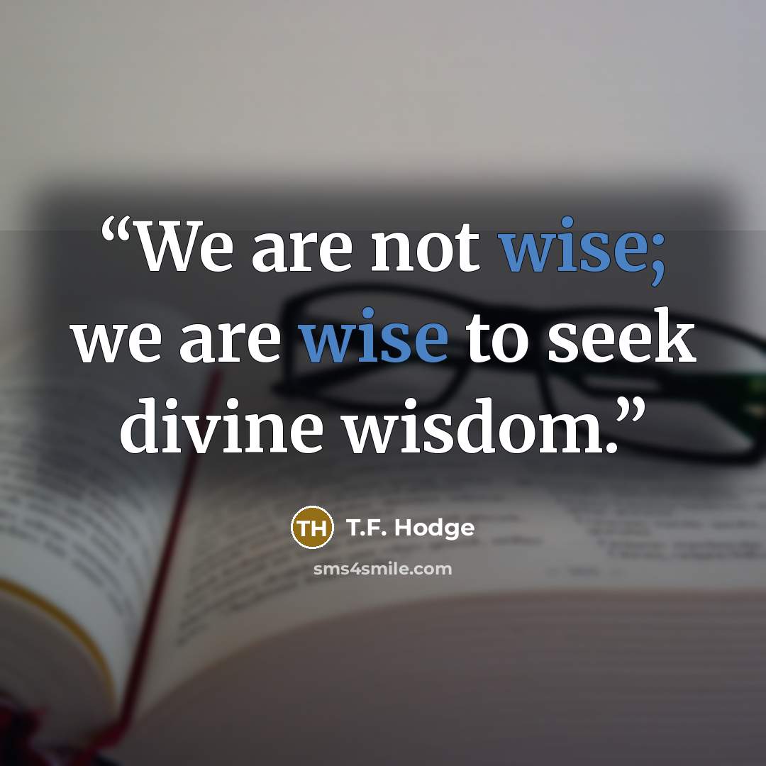 “We are not wise; we are wise to seek divine wisdom.” quote by T.F. Hodge