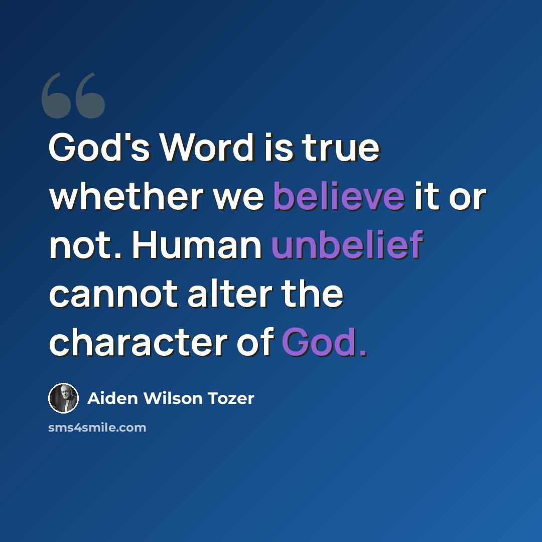 “God's Word is true whether we believe it or not. Human unbelief cannot alter the character of God.” quote by Aiden Wilson Tozer