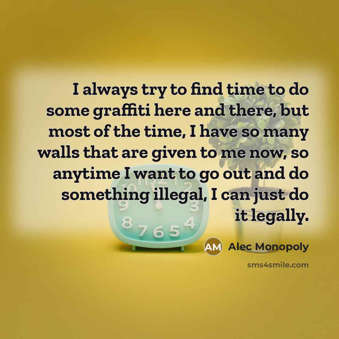 “I always try to find time to do some graffiti here and there, but most of the time, I have so many walls that are given to me now, so anytime I want to go out and do something illegal, I can just do it legally.” quote by Alec Monopoly