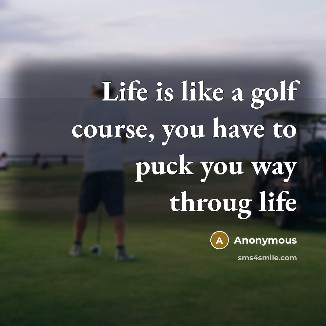 “Life is like a golf course, you have to puck you way throug life” quote by Anonymous