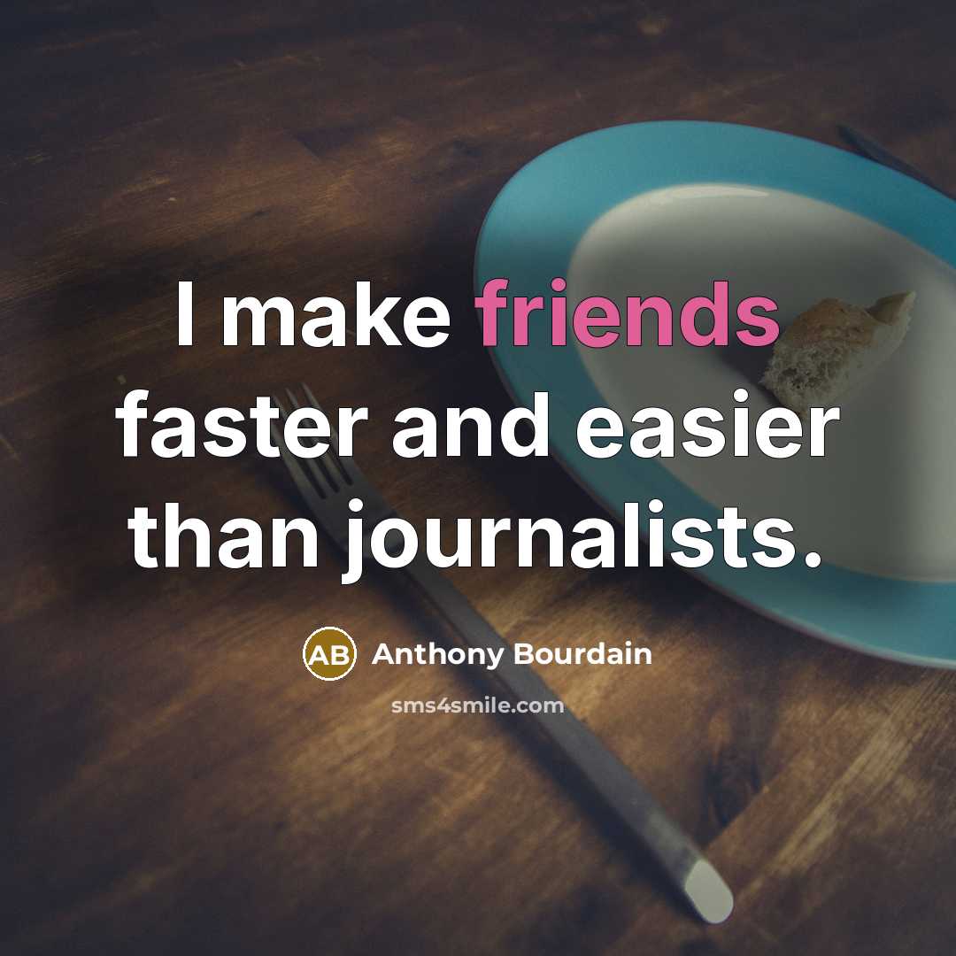 “I make friends faster and easier than journalists.” quote by Anthony Bourdain