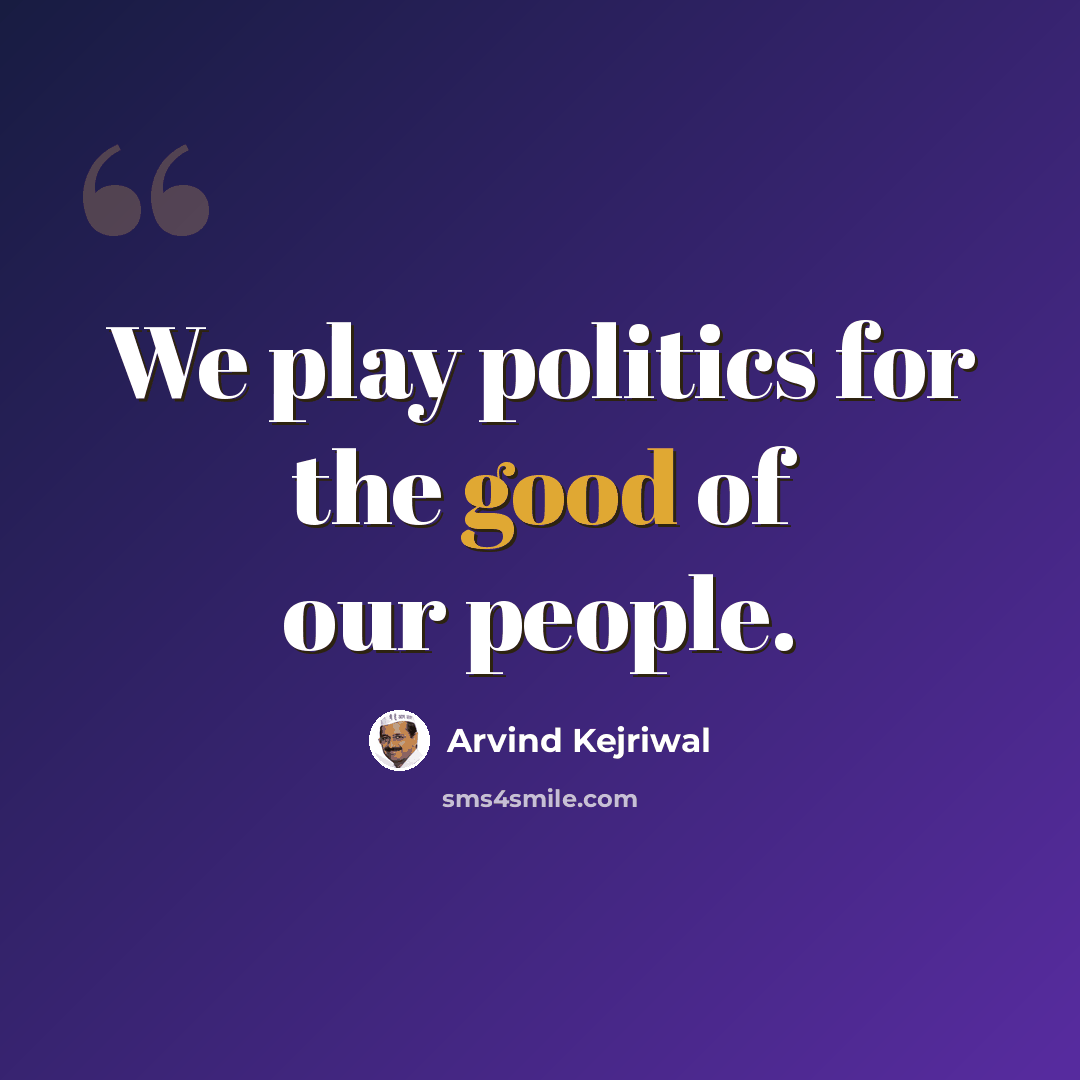 “We play politics for the good of our people.” quote by Arvind Kejriwal