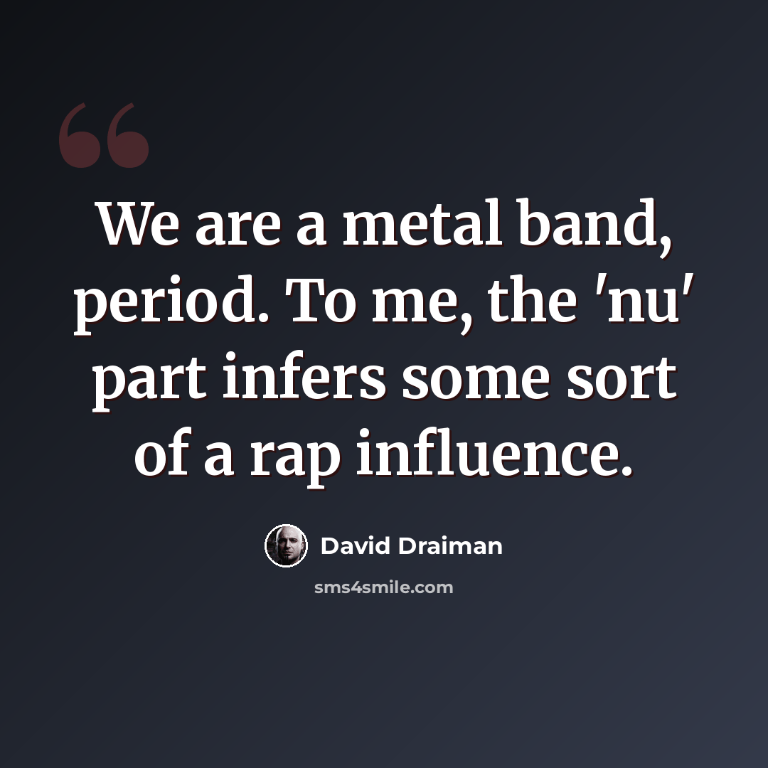 “We are a metal band, period. To me, the 'nu' part infers some sort of a rap influence.” quote by David Draiman