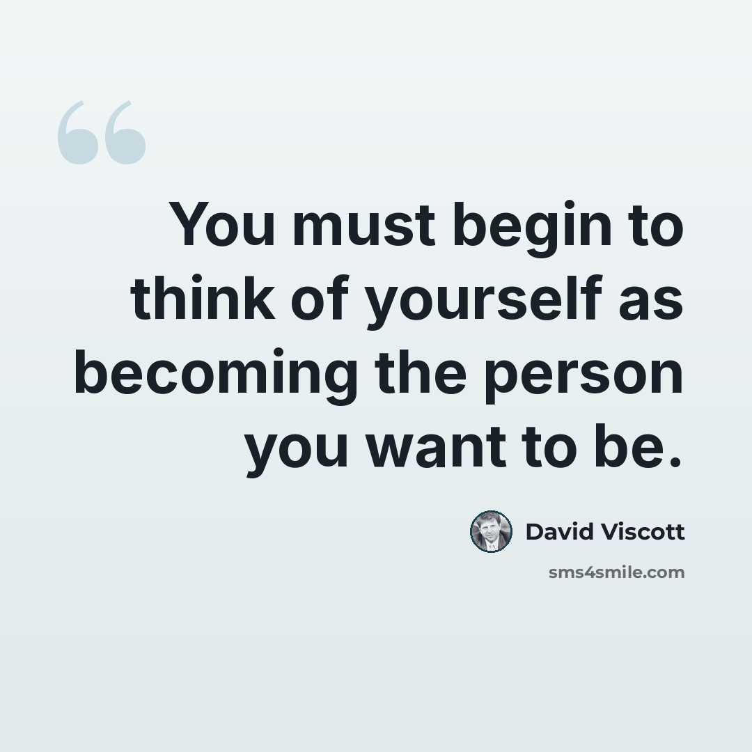 “You must begin to think of yourself as becoming the person you want to be.” quote by David Viscott