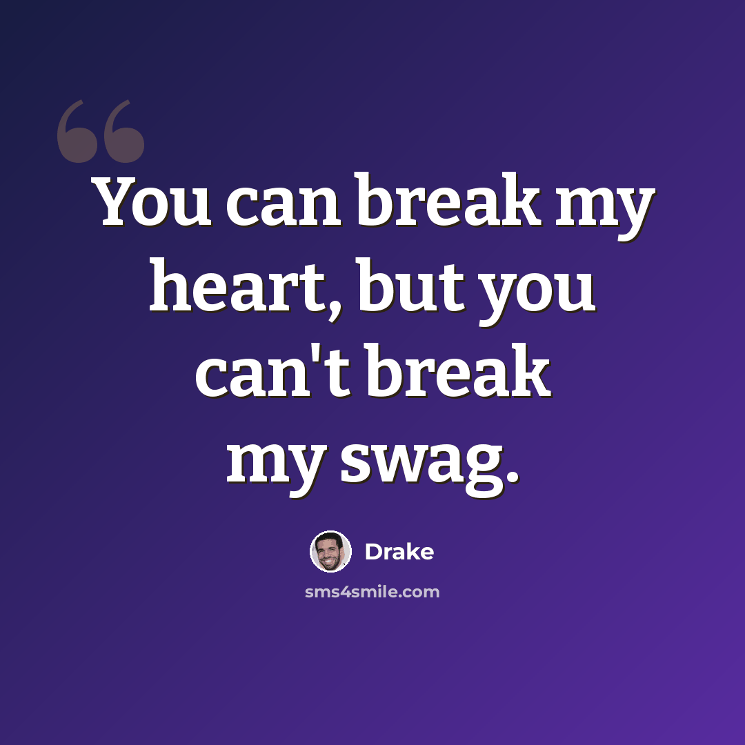 “You can break my heart, but you can't break my swag.” quote by Drake
