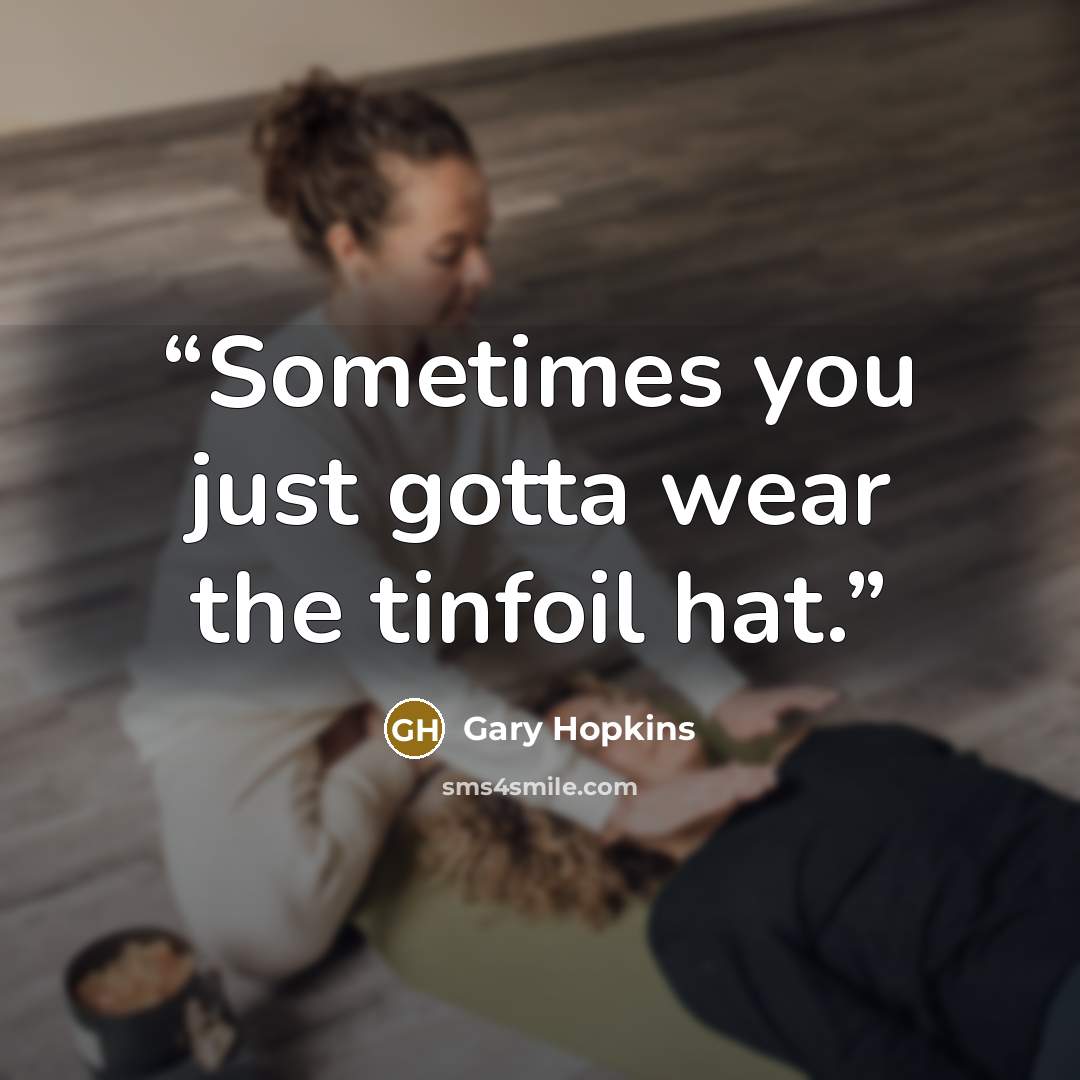 “Sometimes you just gotta wear the tinfoil hat.” quote by Gary Hopkins