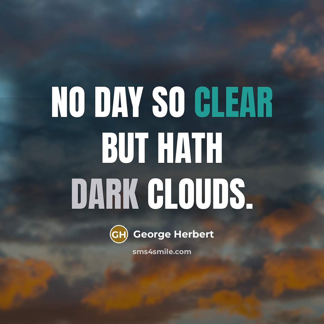 “No day so clear but hath dark clouds.” quote by George Herbert