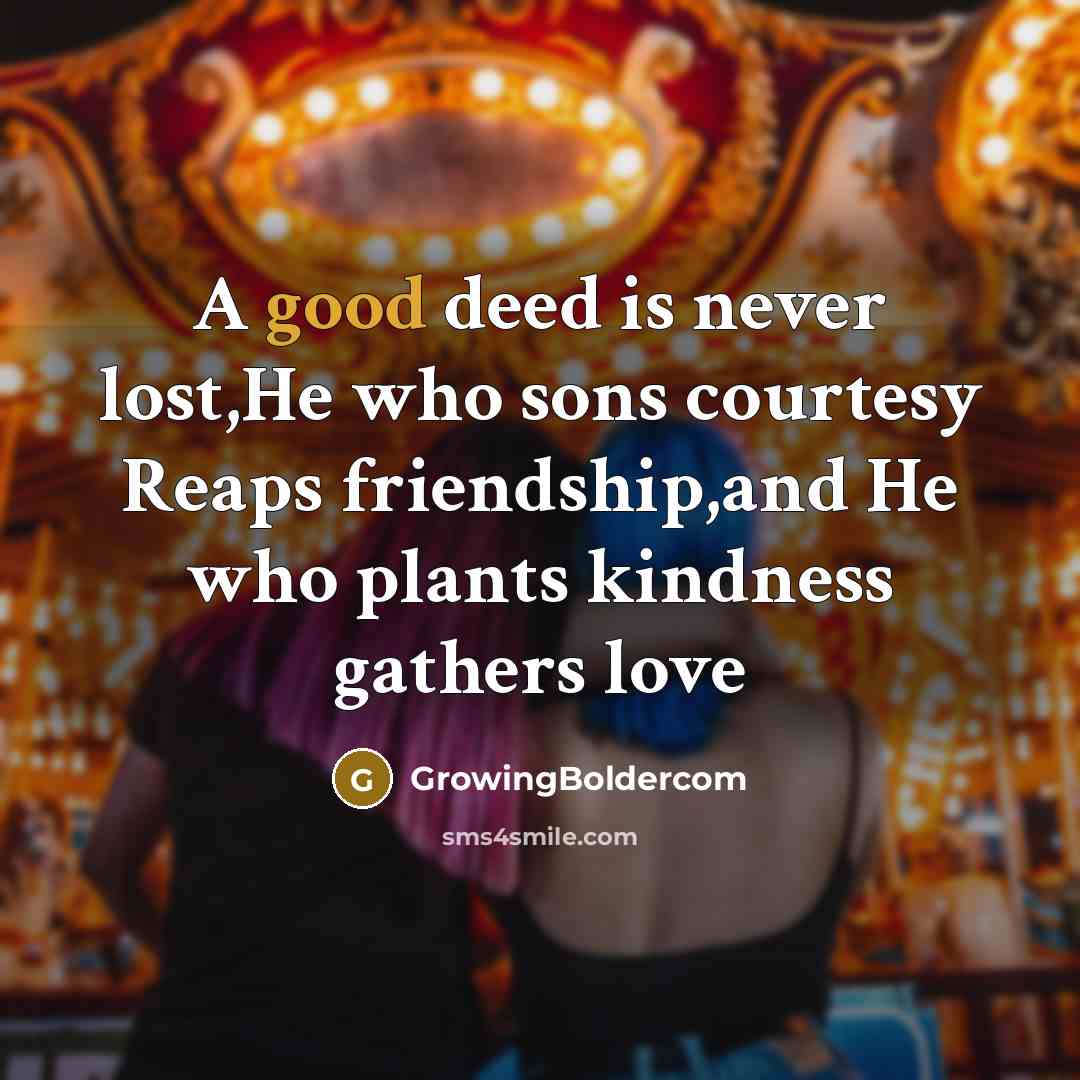 “A good deed is never lost,He who sons courtesy Reaps friendship,and He who plants kindness gathers love” quote by GrowingBoldercom