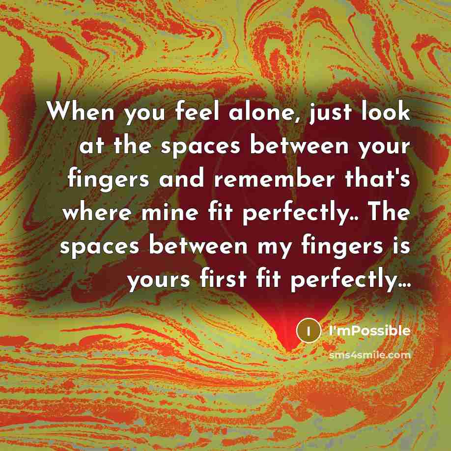 “When you feel alone, just look at the spaces between your fingers and remember that's where mine fit perfectly.. The spaces between my fingers is yours first fit perfectly...” quote by I'mPossible