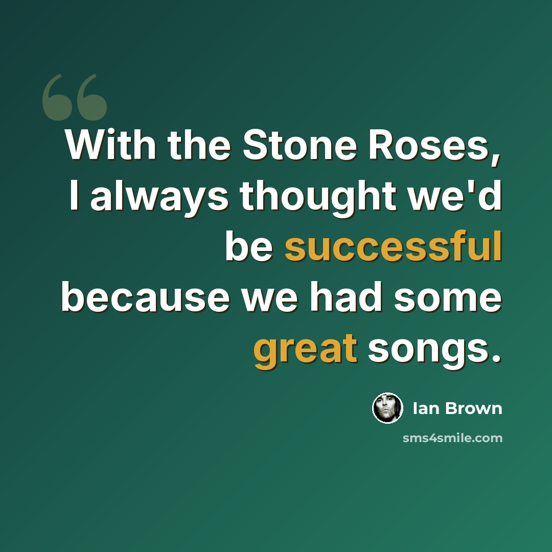 “With the Stone Roses, I always thought we'd be successful because we had some great songs.” quote by Ian Brown