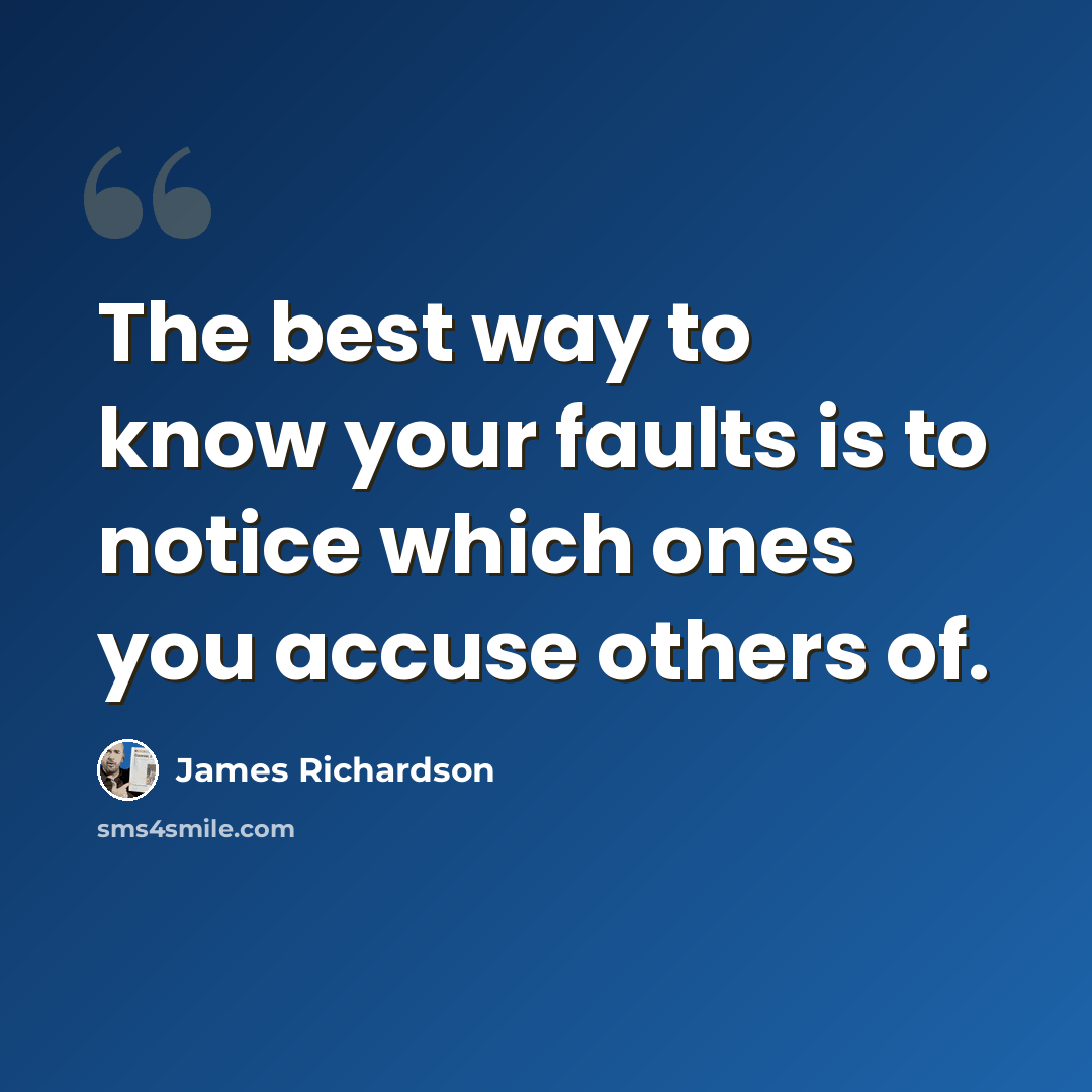 “The best way to know your faults is to notice which ones you accuse others of.” quote by James Richardson