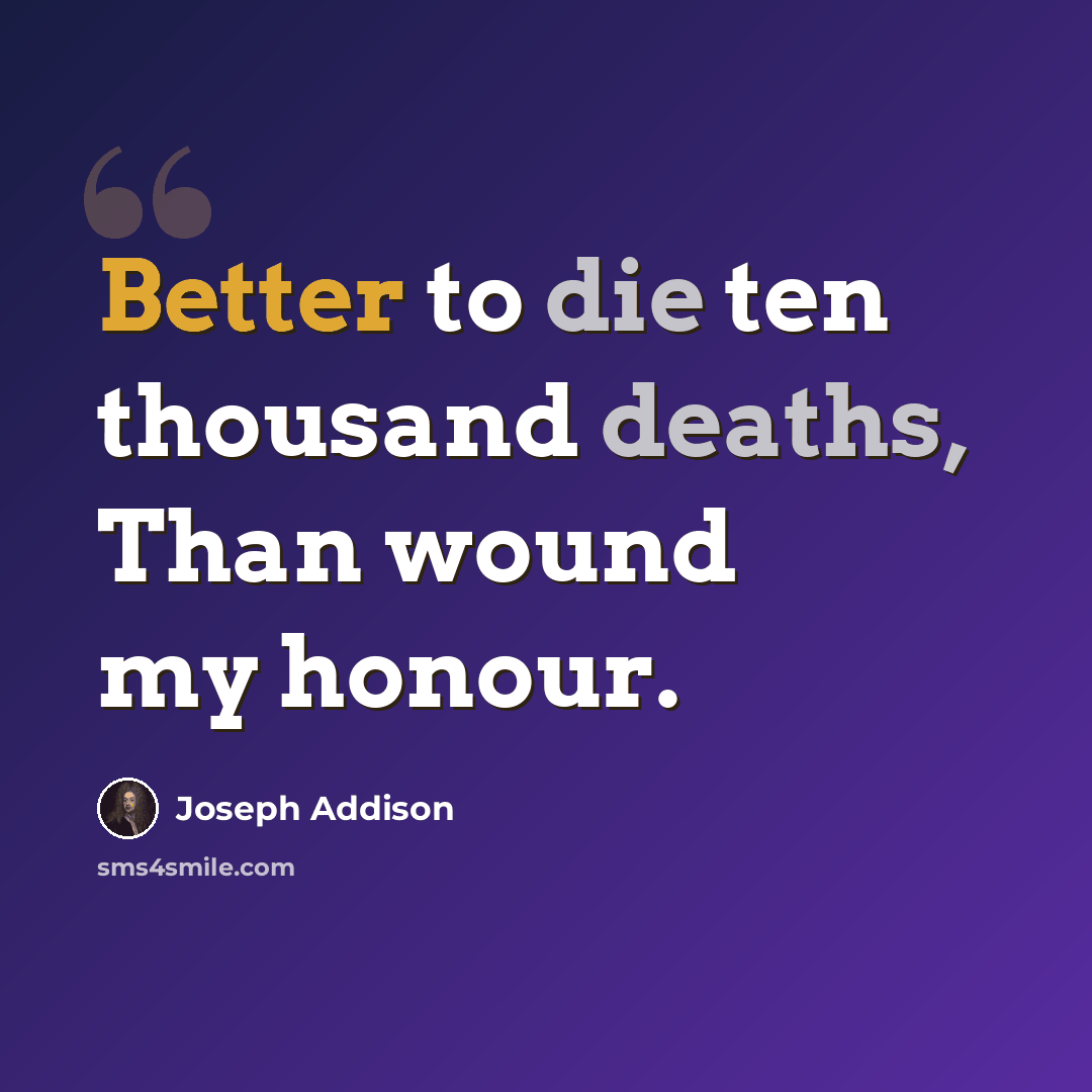 “Better to die ten thousand deaths, Than wound my honour.” quote by Joseph Addison