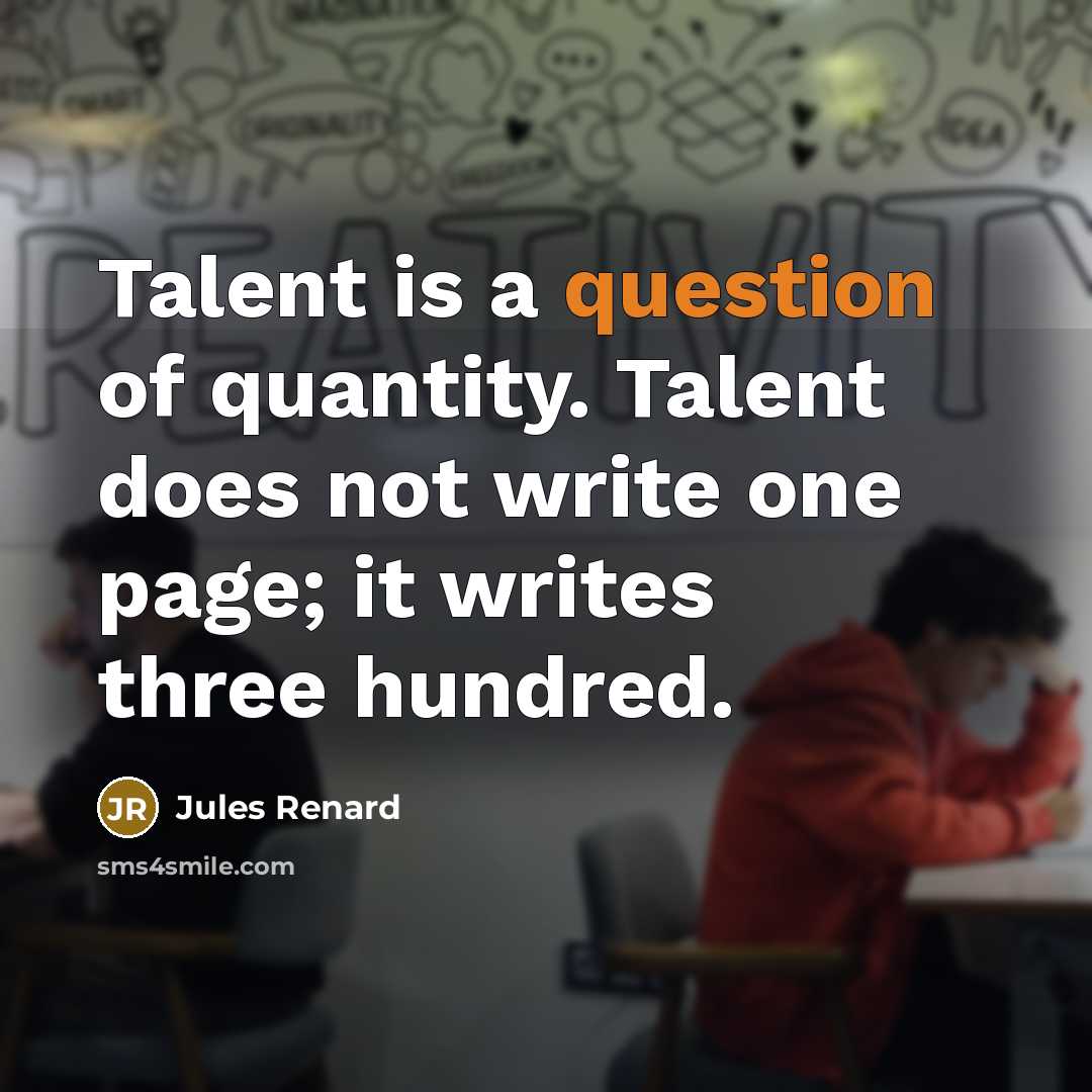 “Talent is a question of quantity. Talent does not write one page; it writes three hundred.” quote by Jules Renard