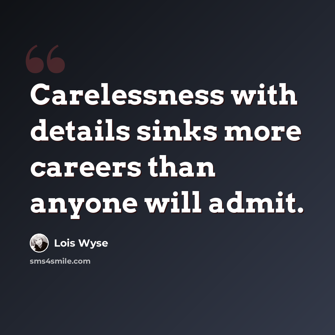 “Carelessness with details sinks more careers than anyone will admit.” quote by Lois Wyse
