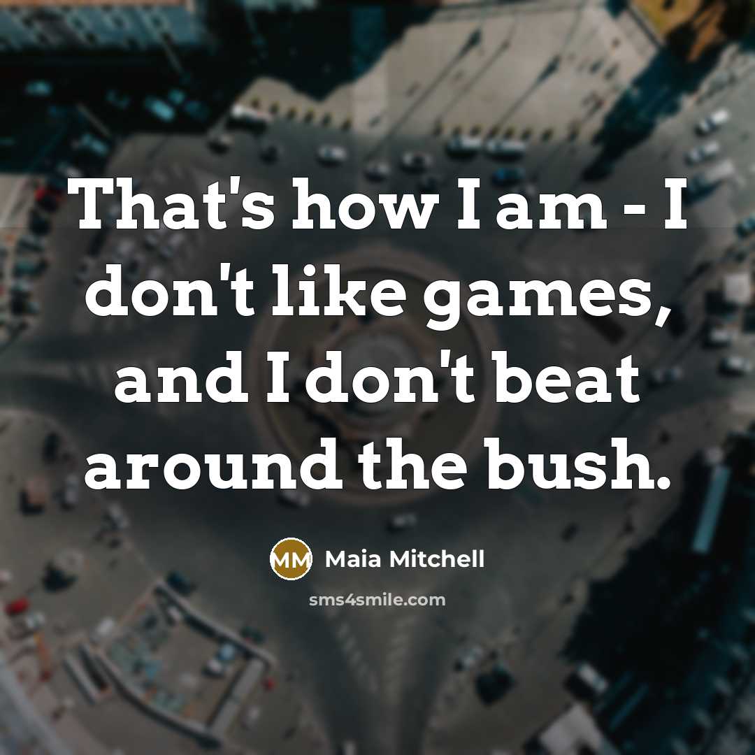 “That's how I am - I don't like games, and I don't beat around the bush.” quote by Maia Mitchell