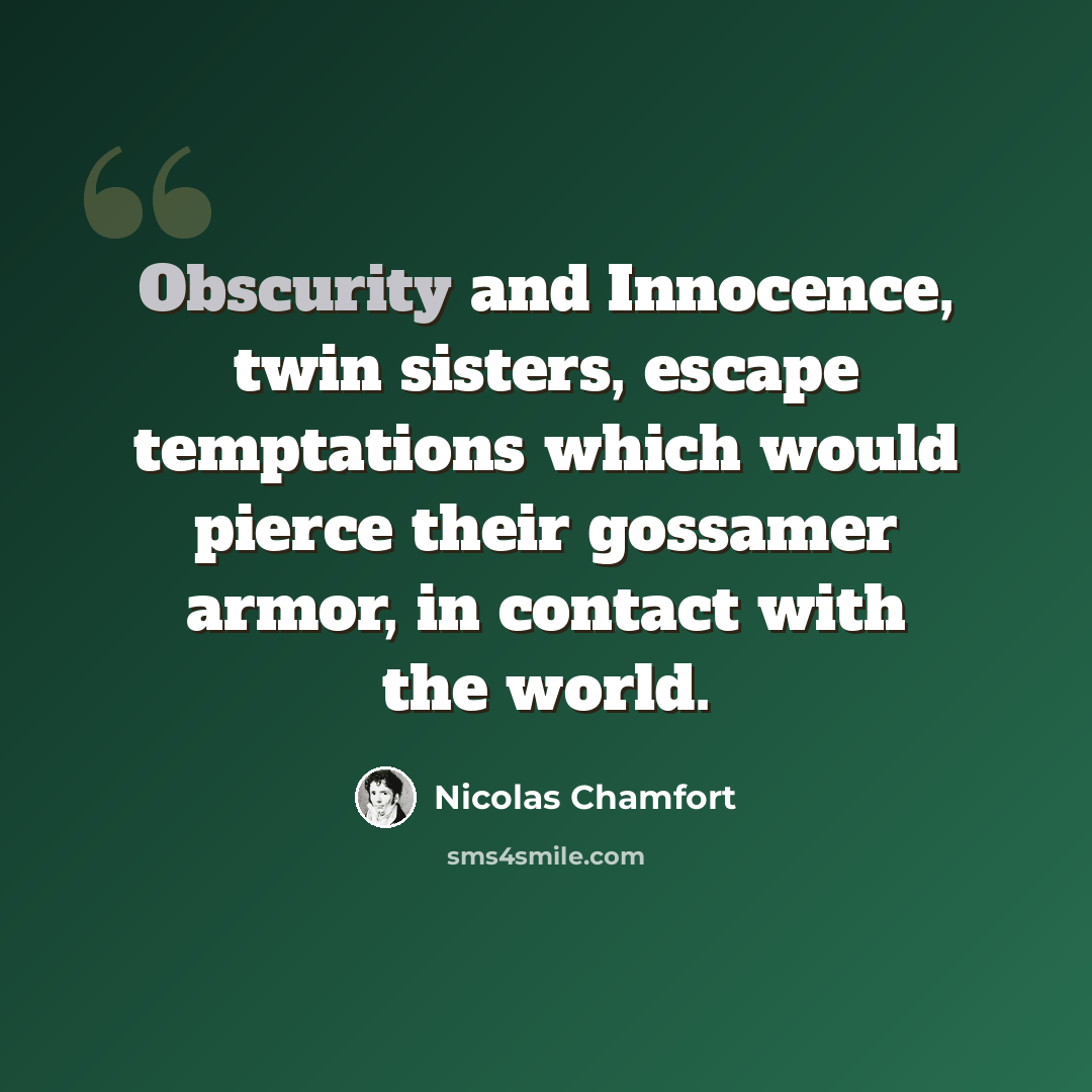 “Obscurity and Innocence, twin sisters, escape temptations which would pierce their gossamer armor, in contact with the world.” quote by Nicolas Chamfort