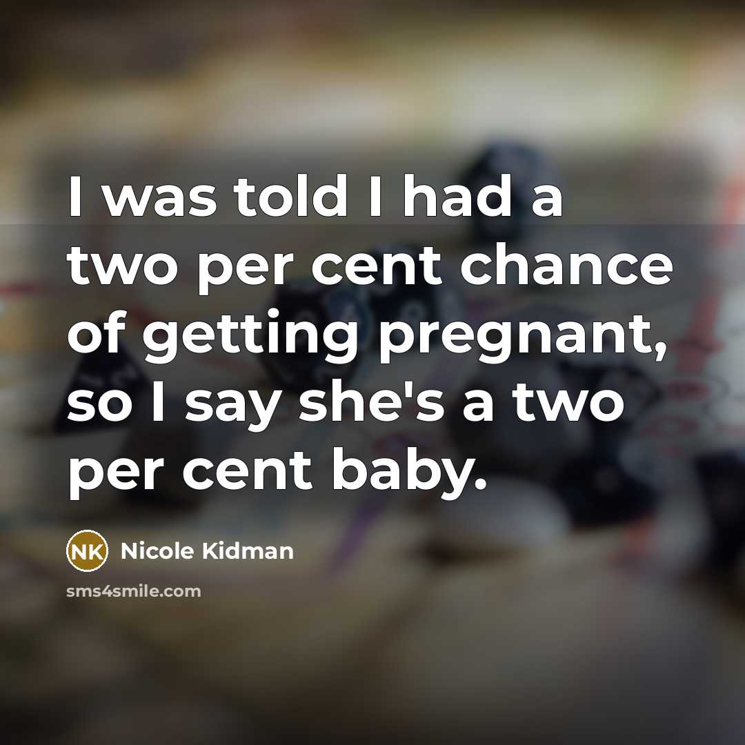 “I was told I had a two per cent chance of getting pregnant, so I say she's a two per cent baby.” quote by Nicole Kidman