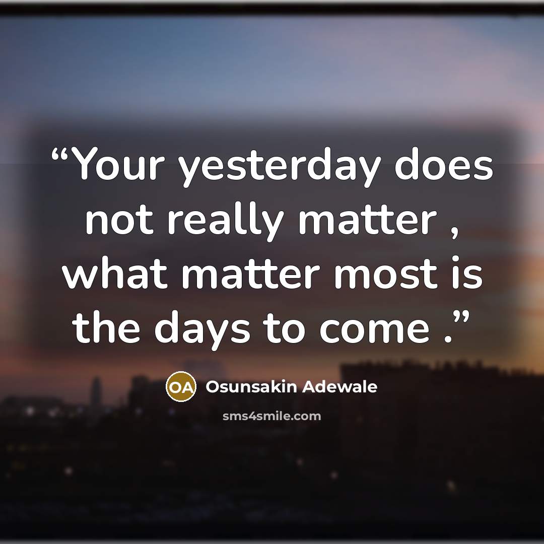 “Your yesterday does not really matter , what matter most is the days to come .” quote by Osunsakin Adewale