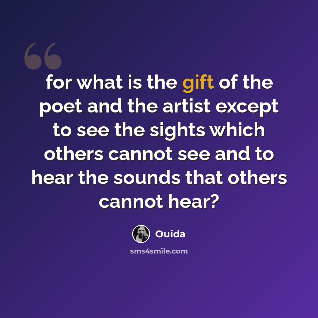 “for what is the gift of the poet and the artist except to see the sights which others cannot see and to hear the sounds that others cannot hear?” quote by Ouida