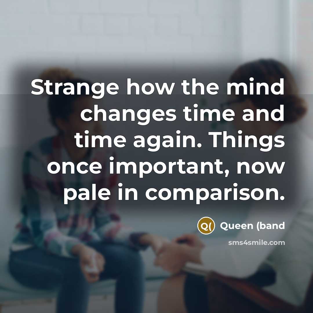“Strange how the mind changes time and time again. Things once important, now pale in comparison.” quote by Queen (band
