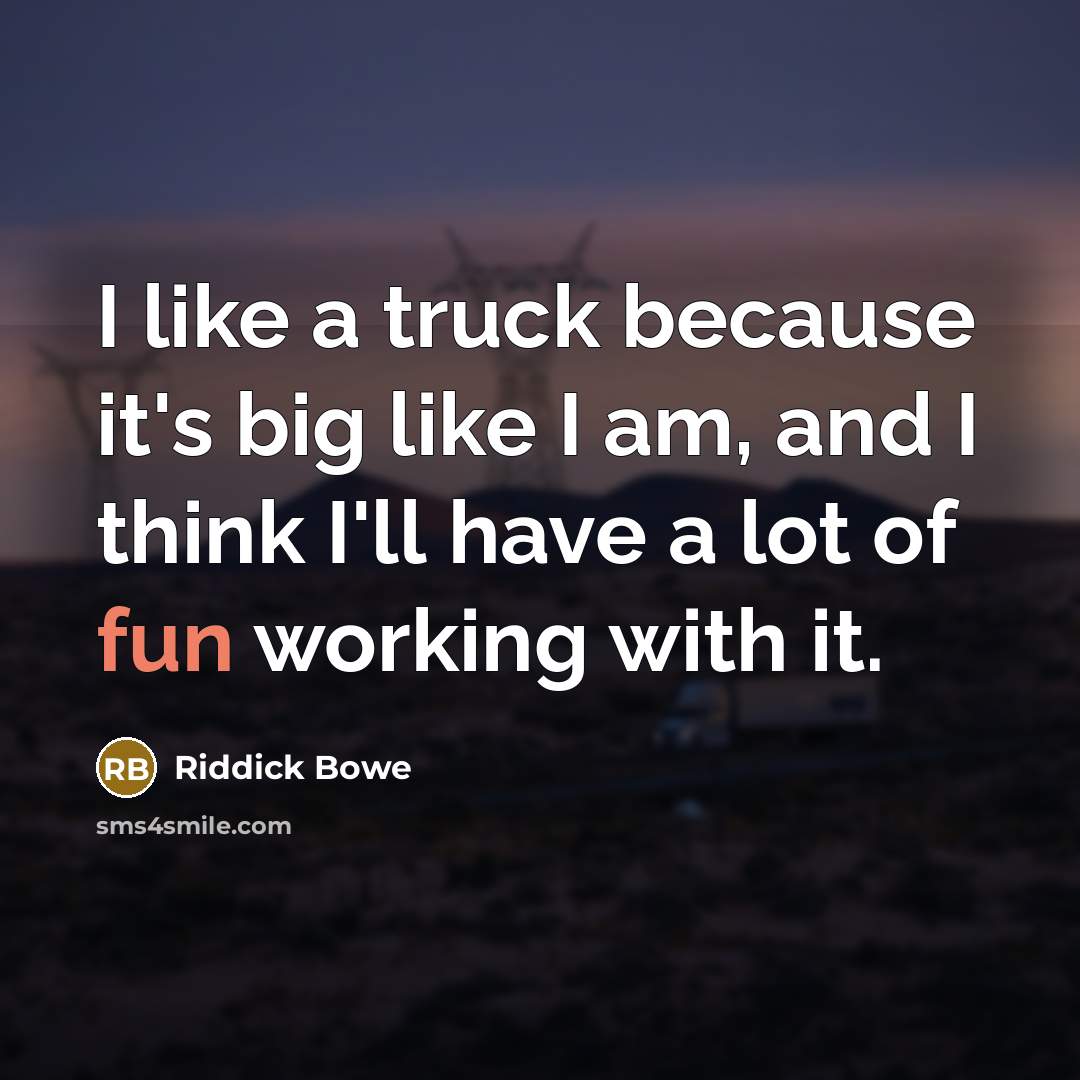 “I like a truck because it's big like I am, and I think I'll have a lot of fun working with it.” quote by Riddick Bowe