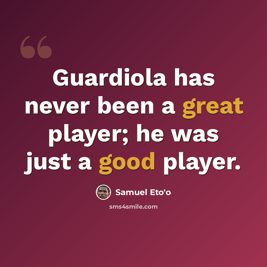 “Guardiola has never been a great player; he was just a good player.” quote by Samuel Eto'o