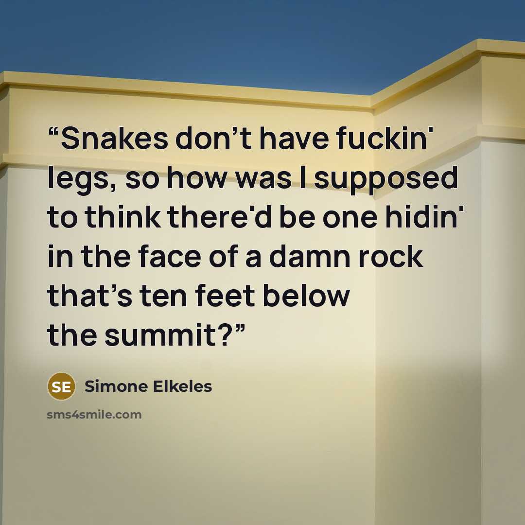 “Snakes don't have fuckin' legs, so how was I supposed to think there'd be one hidin' in the face of a damn rock that's ten feet below the summit?” quote by Simone Elkeles